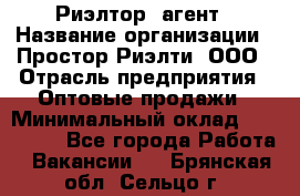 Риэлтор -агент › Название организации ­ Простор-Риэлти, ООО › Отрасль предприятия ­ Оптовые продажи › Минимальный оклад ­ 150 000 - Все города Работа » Вакансии   . Брянская обл.,Сельцо г.